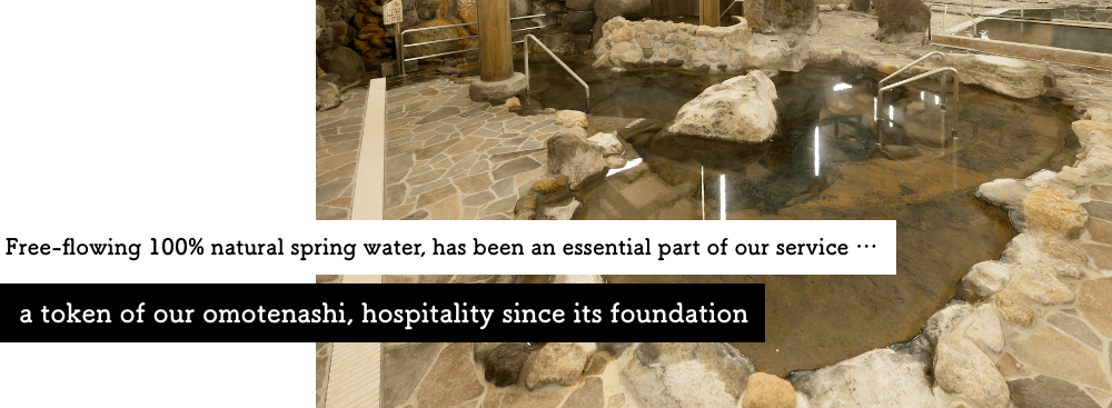 Free-flowing 100% natural spring water, has been an essential part of our service … a token of our omotenashi, hospitality since its foundation 